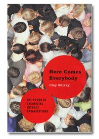 Clay Shirkey: Here Comes Everybody - The Power of Organizing Without Organizations